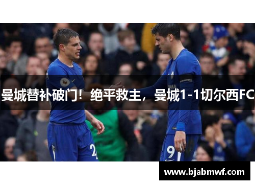 曼城替补破门！绝平救主，曼城1-1切尔西FC